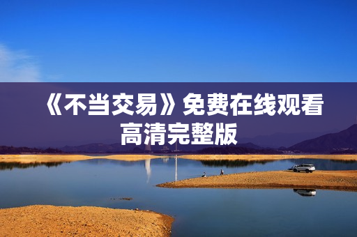 《不当交易》免费在线观看高清完整版