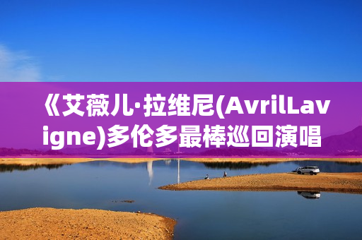 《艾薇儿·拉维尼(AvrilLavigne)多伦多最棒巡回演唱会》免费在线观看高清完整版