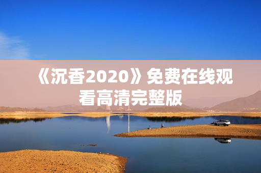 《沉香2020》免费在线观看高清完整版
