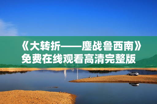 《大转折——鏖战鲁西南》免费在线观看高清完整版