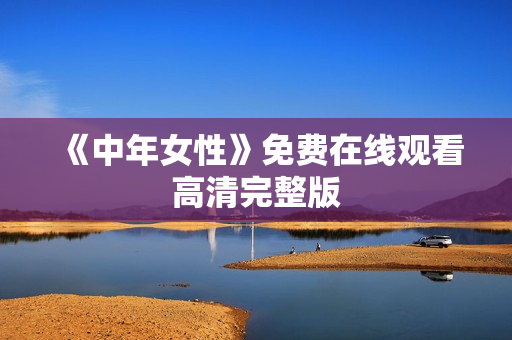 《中年女性》免费在线观看高清完整版