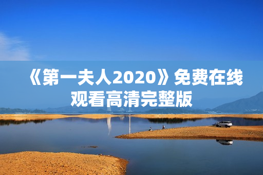 《第一夫人2020》免费在线观看高清完整版