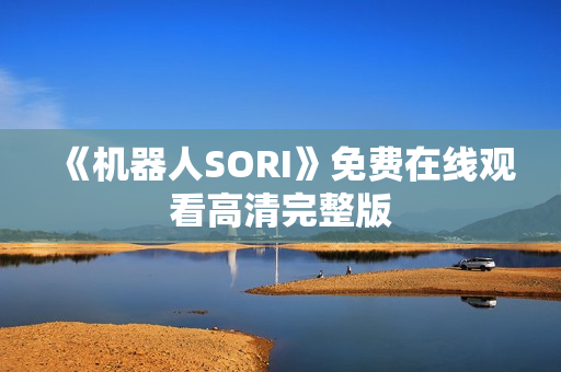 《机器人SORI》免费在线观看高清完整版