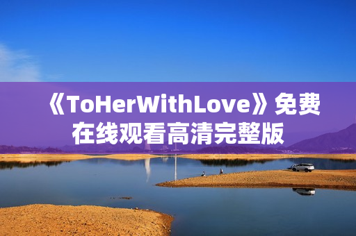 《ToHerWithLove》免费在线观看高清完整版