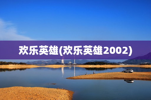 欢乐英雄(欢乐英雄2002)