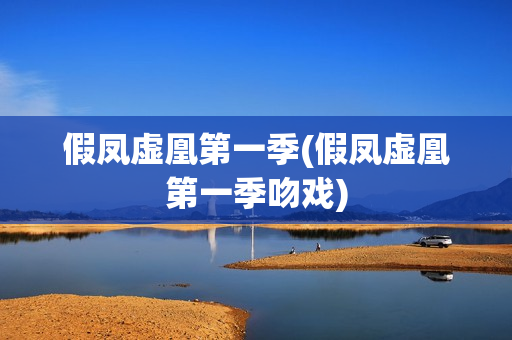 假凤虚凰第一季(假凤虚凰第一季吻戏)