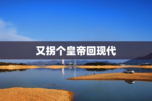 又拐个皇帝回现代