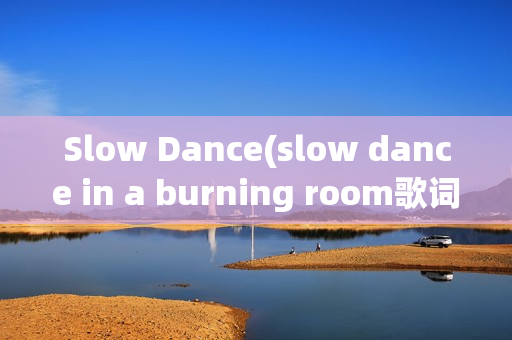 Slow Dance(slow dance in a burning room歌词)