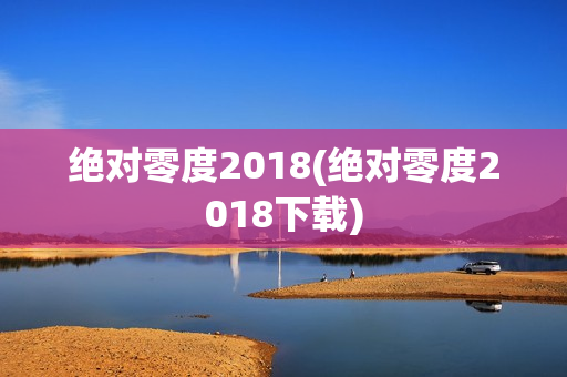 绝对零度2018(绝对零度2018下载)