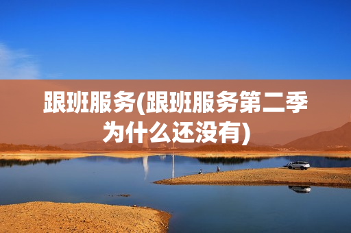 跟班服务(跟班服务第二季为什么还没有)