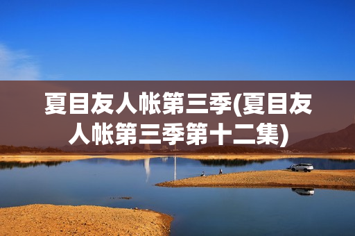 夏目友人帐第三季(夏目友人帐第三季第十二集)
