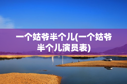 一个姑爷半个儿(一个姑爷半个儿演员表)