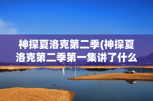 神探夏洛克第二季(神探夏洛克第二季第一集讲了什么)