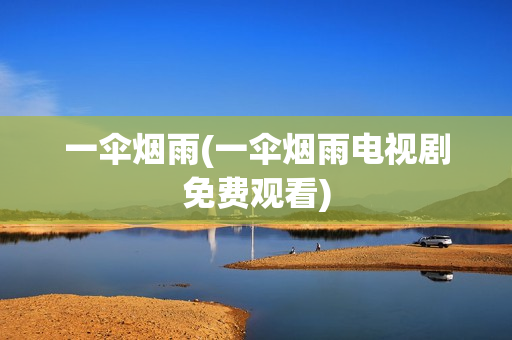 一伞烟雨(一伞烟雨电视剧免费观看)
