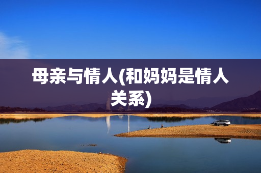 母亲与情人(和妈妈是情人关系)