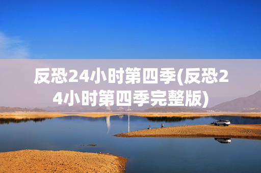 反恐24小时第四季(反恐24小时第四季完整版)