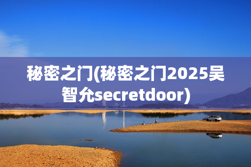 秘密之门(秘密之门2025吴智允secretdoor)