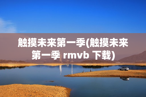 触摸未来第一季(触摸未来第一季 rmvb 下载)