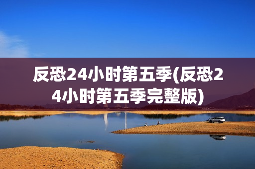 反恐24小时第五季(反恐24小时第五季完整版)