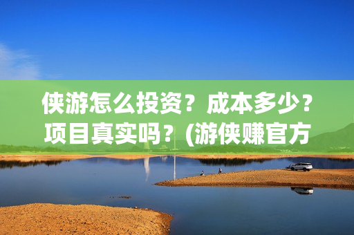 侠游怎么投资？成本多少？项目真实吗？(游侠赚官方)