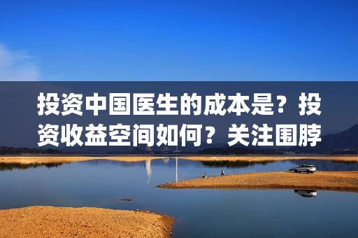 投资中国医生的成本是？投资收益空间如何？关注围脖：影视大发(中国医生 投资)