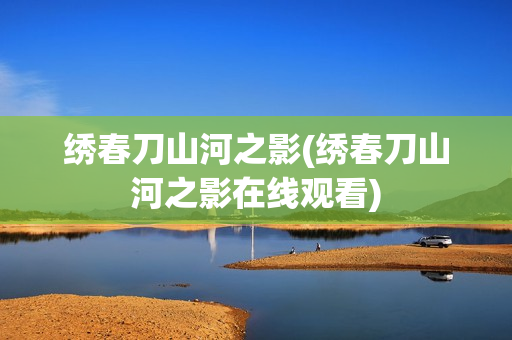 绣春刀山河之影(绣春刀山河之影在线观看)