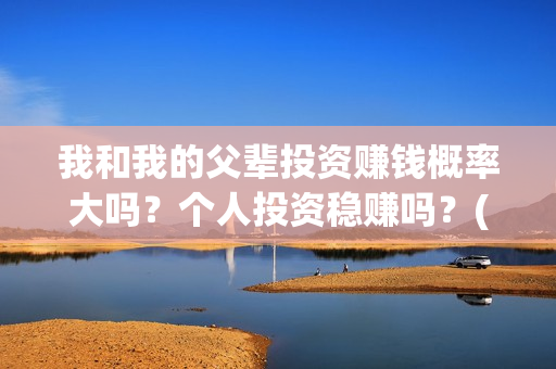 我和我的父辈投资赚钱概率大吗？个人投资稳赚吗？(我和我的父辈演的是啥)