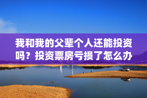我和我的父辈个人还能投资吗？投资票房亏损了怎么办？(我和我的父辈是啥片)