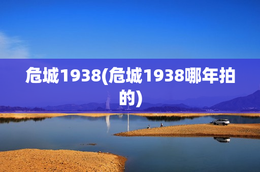 危城1938(危城1938哪年拍的)