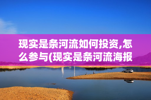 现实是条河流如何投资,怎么参与(现实是条河流海报)