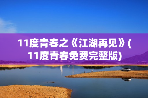 11度青春之《江湖再见》(11度青春免费完整版)