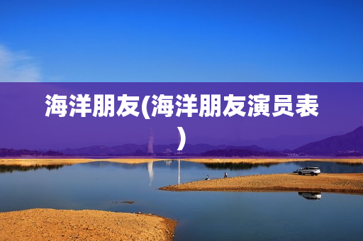 海洋朋友(海洋朋友演员表)