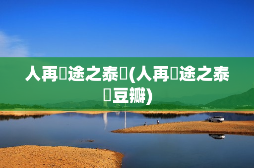 人再囧途之泰囧(人再囧途之泰囧豆瓣)