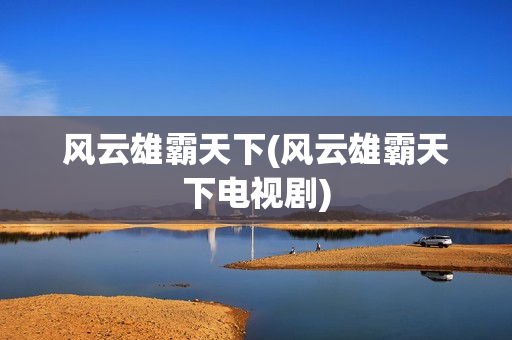 风云雄霸天下(风云雄霸天下电视剧)