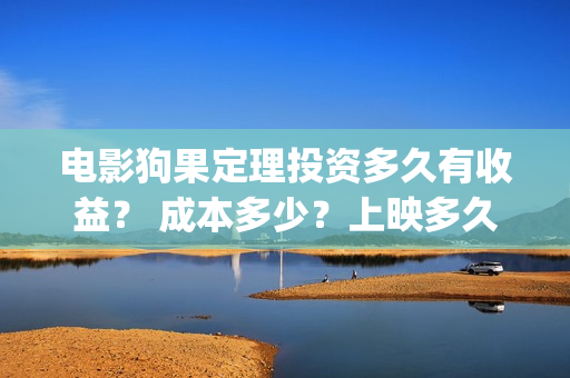 电影狗果定理投资多久有收益？ 成本多少？上映多久分红？(电影狗果定理定档海报)