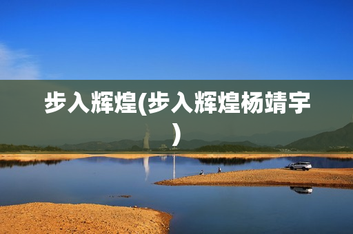 步入辉煌(步入辉煌杨靖宇)