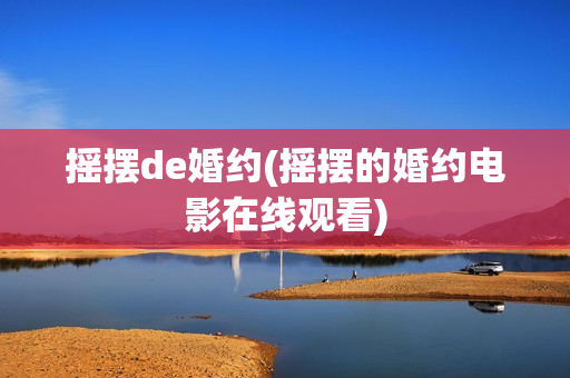 摇摆de婚约(摇摆的婚约电影在线观看)