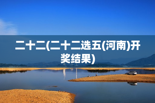 二十二(二十二选五(河南)开奖结果)
