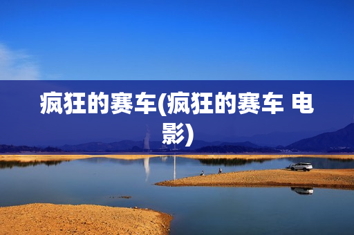 疯狂的赛车(疯狂的赛车 电影)