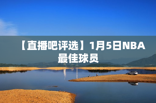 【直播吧评选】1月5日NBA最佳球员