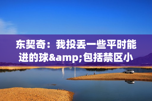 东契奇：我投丢一些平时能进的球&包括禁区小抛投 今天太糟糕了