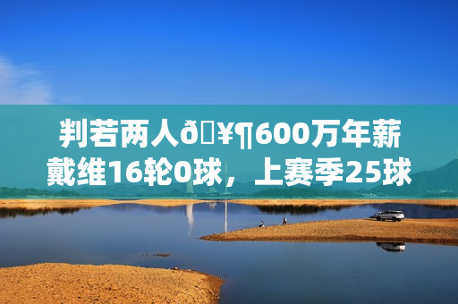 判若两人🥶600万年薪戴维16轮0球，上赛季25球12助免签加盟尤文