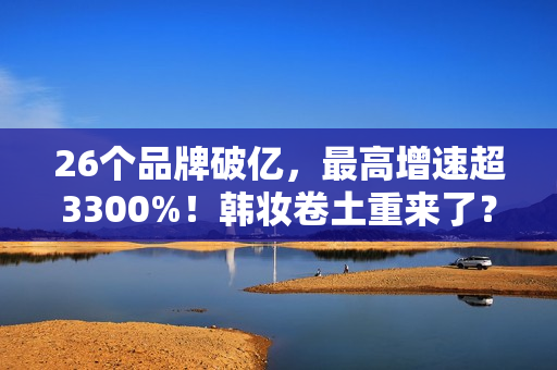 26个品牌破亿，最高增速超3300%！韩妆卷土重来了？