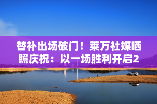 替补出场破门！莱万社媒晒照庆祝：以一场胜利开启2026年💪