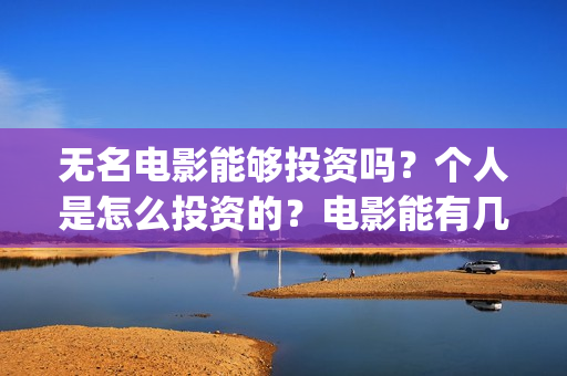 无名电影能够投资吗？个人是怎么投资的？电影能有几倍的收益(电影无名开拍了吗)