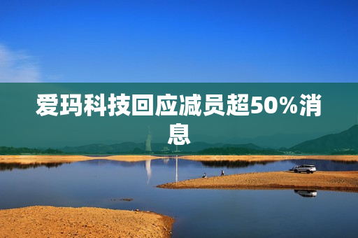 爱玛科技回应减员超50%消息