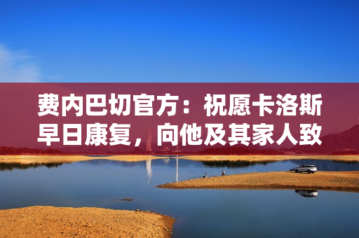 费内巴切官方：祝愿卡洛斯早日康复，向他及其家人致以美好祝福