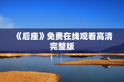 《后座》免费在线观看高清完整版 《后座》免费在线观看高清完整版