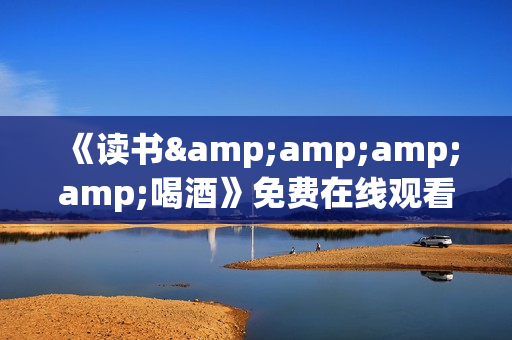 《读书&喝酒》免费在线观看高清完整版 《读书&喝酒》免费在线观看高清完整版
