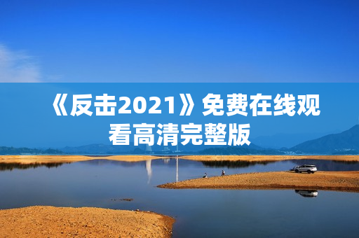 《反击2021》免费在线观看高清完整版